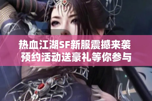 热血江湖SF新服震撼来袭 预约活动送豪礼等你参与