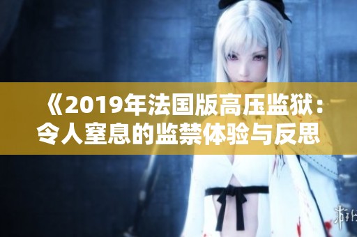 《2019年法国版高压监狱：令人窒息的监禁体验与反思》