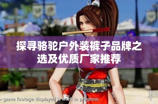探寻骆驼户外装裤子品牌之选及优质厂家推荐