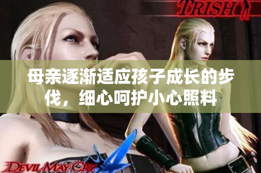 母亲逐渐适应孩子成长的步伐，细心呵护小心照料