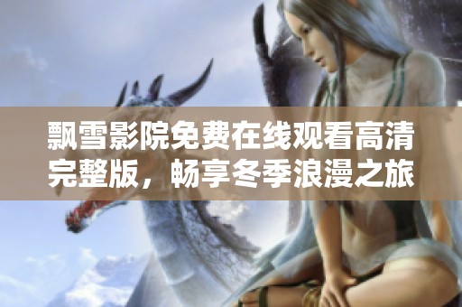 飘雪影院免费在线观看高清完整版，畅享冬季浪漫之旅