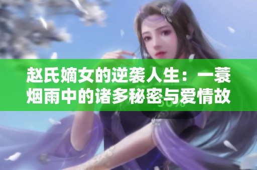 赵氏嫡女的逆袭人生：一蓑烟雨中的诸多秘密与爱情故事