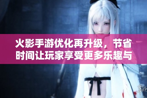 火影手游优化再升级，节省时间让玩家享受更多乐趣与意义