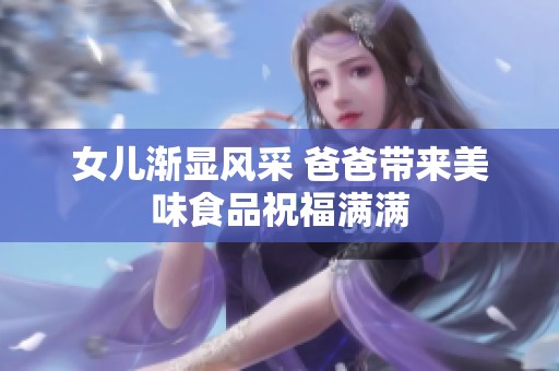 女儿渐显风采 爸爸带来美味食品祝福满满