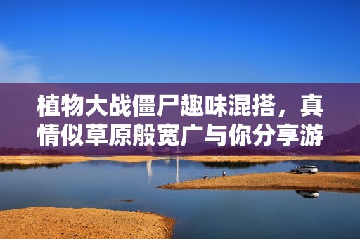 植物大战僵尸趣味混搭，真情似草原般宽广与你分享游戏日常