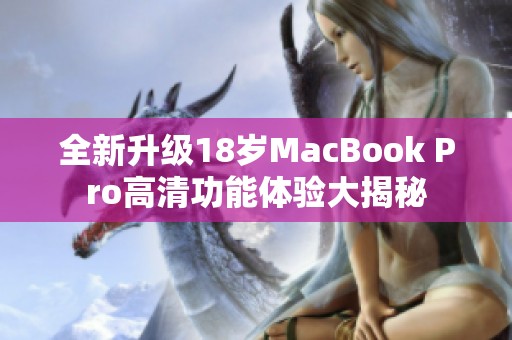 全新升级18岁MacBook Pro高清功能体验大揭秘