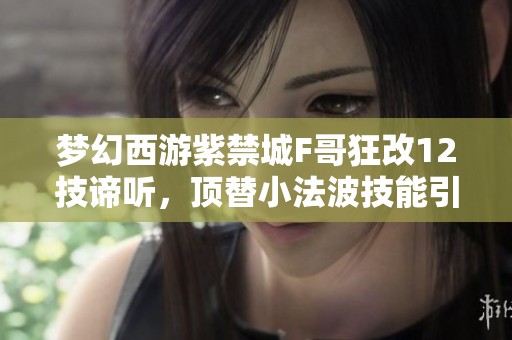 梦幻西游紫禁城F哥狂改12技谛听，顶替小法波技能引关注