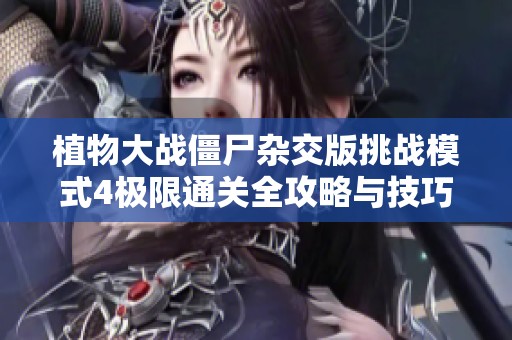 植物大战僵尸杂交版挑战模式4极限通关全攻略与技巧分享