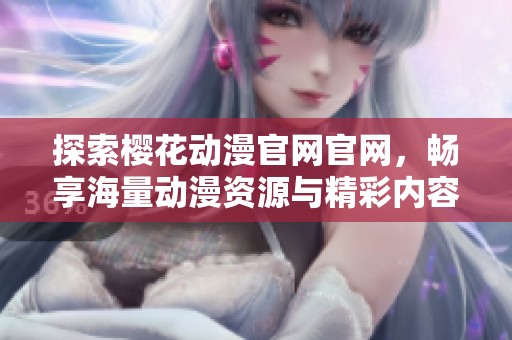 探索樱花动漫官网官网，畅享海量动漫资源与精彩内容