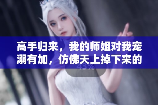 高手归来，我的师姐对我宠溺有加，仿佛天上掉下来的幸福