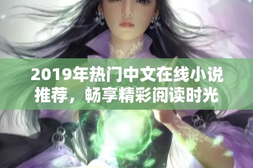 2019年热门中文在线小说推荐，畅享精彩阅读时光