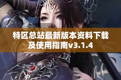特区总站最新版本资料下载及使用指南v3.1.4