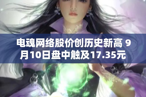 电魂网络股价创历史新高 9月10日盘中触及17.35元
