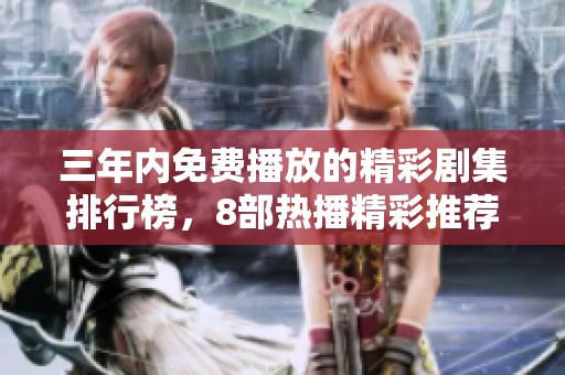 三年内免费播放的精彩剧集排行榜，8部热播精彩推荐