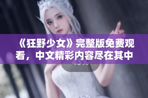 《狂野少女》完整版免费观看，中文精彩内容尽在其中