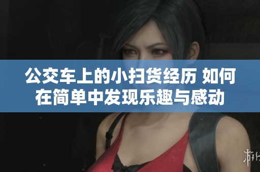 公交车上的小扫货经历 如何在简单中发现乐趣与感动