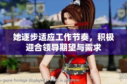 她逐步适应工作节奏，积极迎合领导期望与需求