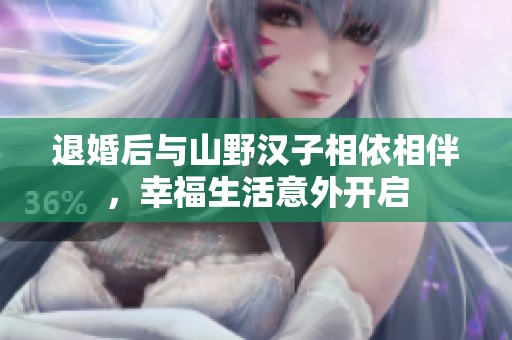 退婚后与山野汉子相依相伴，幸福生活意外开启