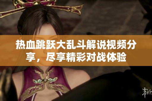 热血跳跃大乱斗解说视频分享，尽享精彩对战体验