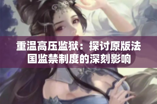 重温高压监狱：探讨原版法国监禁制度的深刻影响