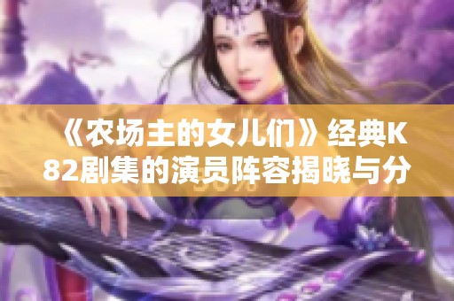 《农场主的女儿们》经典K82剧集的演员阵容揭晓与分析