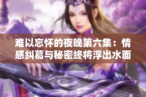 难以忘怀的夜晚第六集：情感纠葛与秘密终将浮出水面
