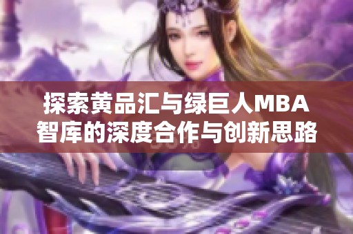 探索黄品汇与绿巨人MBA智库的深度合作与创新思路