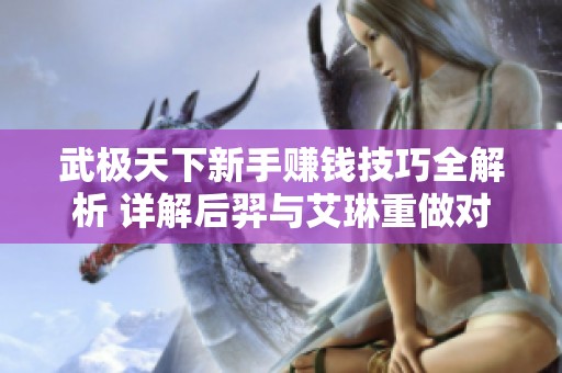 武极天下新手赚钱技巧全解析 详解后羿与艾琳重做对比