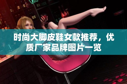 时尚大脚皮鞋女款推荐，优质厂家品牌图片一览