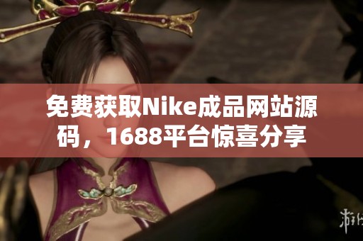 免费获取Nike成品网站源码，1688平台惊喜分享