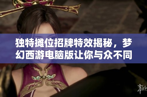 独特摊位招牌特效揭秘，梦幻西游电脑版让你与众不同！