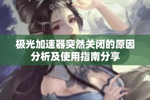 极光加速器突然关闭的原因分析及使用指南分享