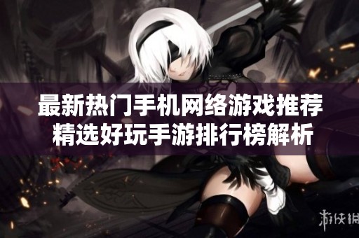 最新热门手机网络游戏推荐 精选好玩手游排行榜解析
