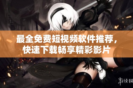 最全免费短视频软件推荐，快速下载畅享精彩影片