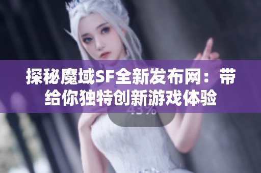 探秘魔域SF全新发布网：带给你独特创新游戏体验