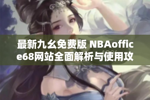 最新九幺免费版 NBAoffice68网站全面解析与使用攻略