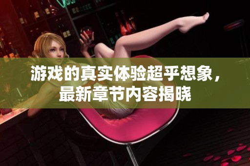 游戏的真实体验超乎想象，最新章节内容揭晓