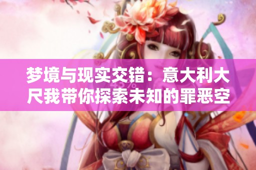 梦境与现实交错：意大利大尺我带你探索未知的罪恶空间