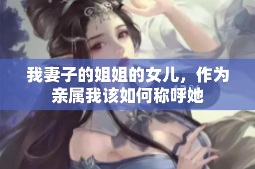 我妻子的姐姐的女儿，作为亲属我该如何称呼她