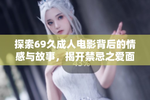 探索69久成人电影背后的情感与故事，揭开禁忌之爱面纱