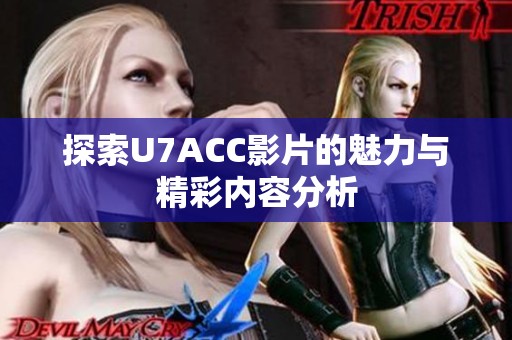 探索U7ACC影片的魅力与精彩内容分析