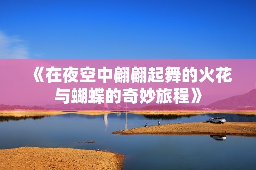《在夜空中翩翩起舞的火花与蝴蝶的奇妙旅程》