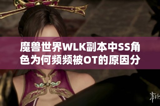 魔兽世界WLK副本中SS角色为何频频被OT的原因分析