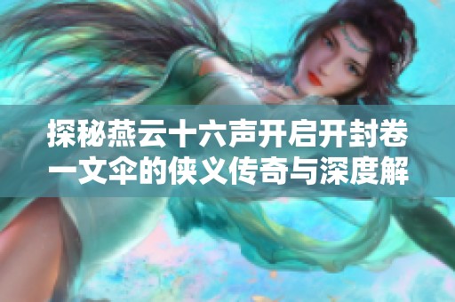 探秘燕云十六声开启开封卷一文伞的侠义传奇与深度解析