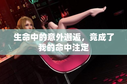 生命中的意外邂逅，竟成了我的命中注定