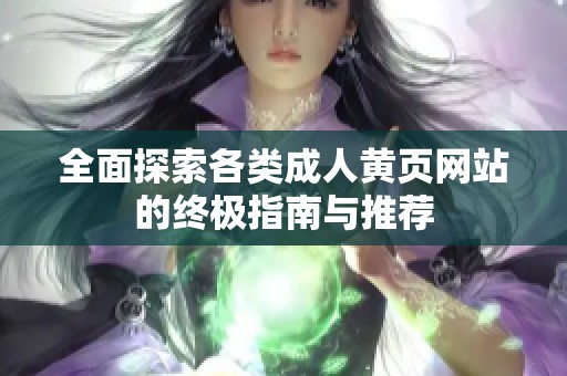全面探索各类成人黄页网站的终极指南与推荐