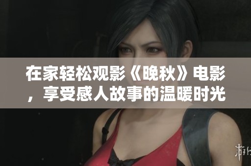 在家轻松观影《晚秋》电影，享受感人故事的温暖时光