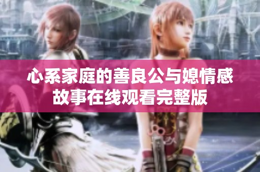 心系家庭的善良公与媳情感故事在线观看完整版