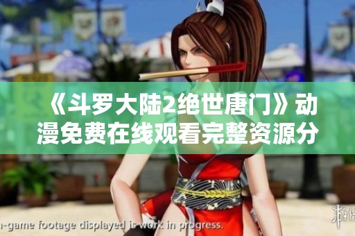 《斗罗大陆2绝世唐门》动漫免费在线观看完整资源分享