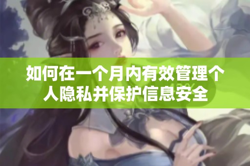 如何在一个月内有效管理个人隐私并保护信息安全